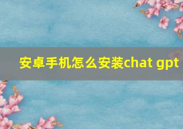 安卓手机怎么安装chat gpt